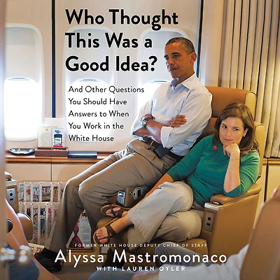 Who Thought This Was a Good Idea?: And Other Questions You Should Have Answers to When Work the White House