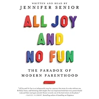 All Joy and No Fun: The Paradox of Modern Parenthood