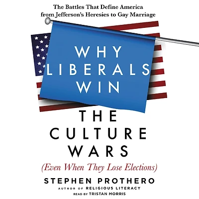 Why Liberals Win The Culture Wars (Even When They Lose Elections): Battles That Define America from Jefferson's Heresies to Gay Marriage