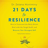 21 Days to Resilience: How Transcend the Daily Grind, Deal with Tough Stuff, and Discover Your Strongest Self