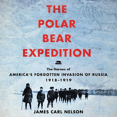 The Polar Bear Expedition: Heroes of America's Forgotten Invasion Russia, 1918-1919