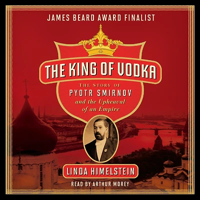 the King of Vodka: Story Pyotr Smirnov and Upheaval an Empire