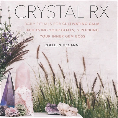Crystal Rx: Daily Rituals for Cultivating Calm, Achieving Your Goals, and Rocking Inner Gem Boss