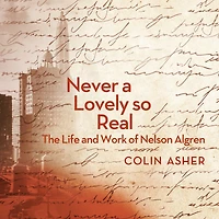 Never a Lovely So Real: The Life and Work of Nelson Algren