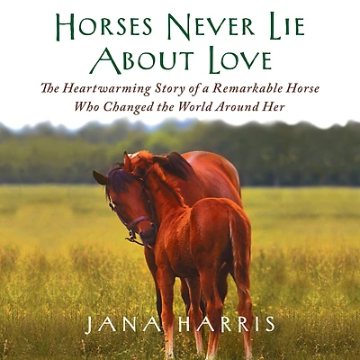 Horses Never Lie About Love: the Heartwarming Story of a Remarkable Horse Who Changed World Around Her