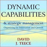Dynamic Capabilities and Strategic Management: Organizing for Innovation Growth