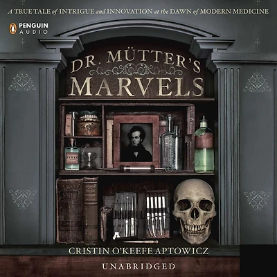 Dr. Mutter's Marvels: A True Tale of Intrigue and Innovation at the Dawn Modern Medicine