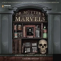 Dr. Mutter's Marvels: A True Tale of Intrigue and Innovation at the Dawn Modern Medicine