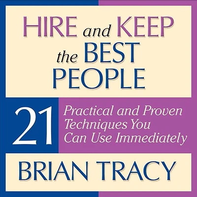 Hire and Keep the Best People: 21 Practical & Proven Techniques You Can Use Immediately!