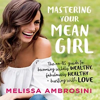 Mastering Your Mean Girl: The No-BS Guide to Silencing Inner Critic and Becoming Wildly Wealthy, Fabulously Healthy, Bursting with Love