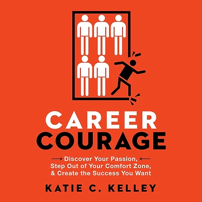 Career Courage: Discover Your Passion, Step Out of Comfort Zone, and Create the Success You Want