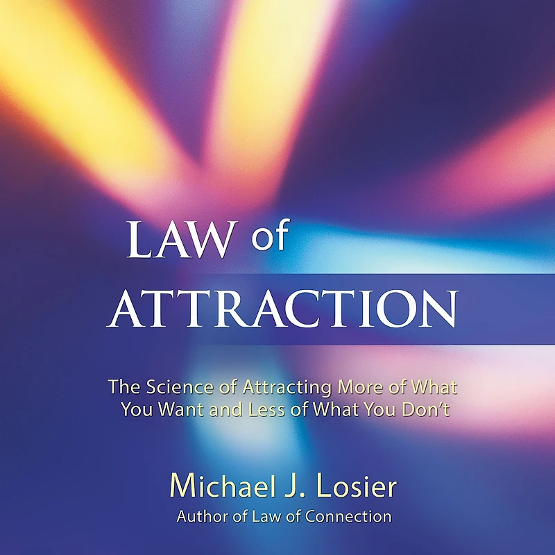 Law of Attraction: The Science Attracting More What You Want and Less Don't