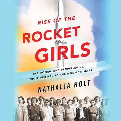 Rise of the Rocket Girls: Women Who Propelled Us, from Missiles to Moon Mars