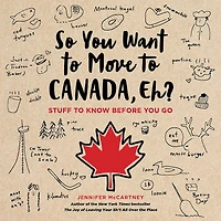 So You Want to Move Canada, Eh?: Stuff Know Before Go