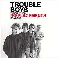 Trouble Boys: the True Story of Replacements