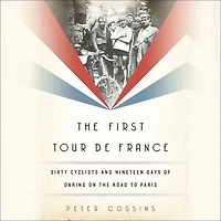 the First Tour de France: Sixty Cyclists and Nineteen Days of Daring on Road to Paris