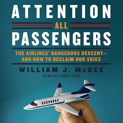 Attention All Passengers: The Airlines' Dangerous Descent---and How to Reclaim Our Skies