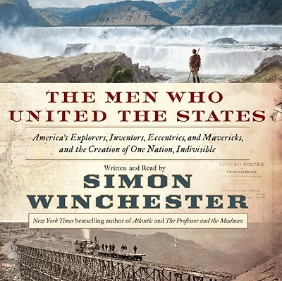 the Men Who United States: America's Explorers, Inventors, Eccentrics and Mavericks, Creation of One Nation, Indivisible