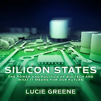 Silicon States: The Power and Politics of Big Tech What It Means for Our Future