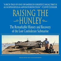 Raising the Hunley: Remarkable History and Recovery of Lost Confederate Submarine (Abridged)