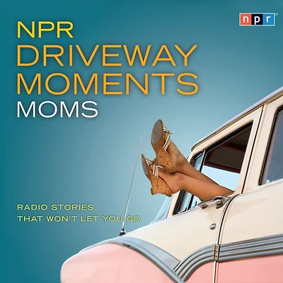 NPR Driveway Moments Moms: Radio Stories That Won't Let You Go