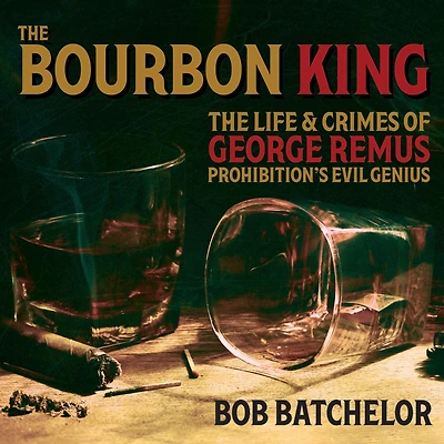 The Bourbon King: Life and Crimes of George Remus, Prohibition's Evil Genius