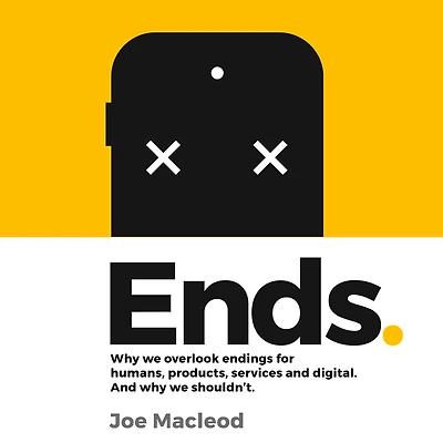 Ends.: why we overlook endings for humans, products, services And digital. shouldn't.