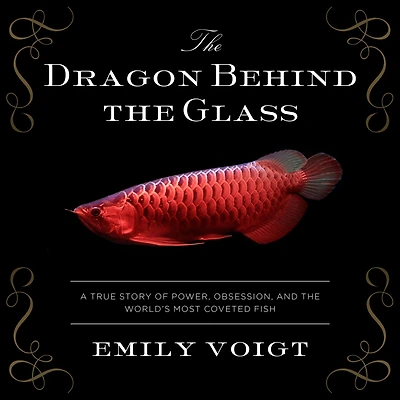the Dragon Behind Glass: A True Story of Power, Obsession, and World's Most Coveted Fish
