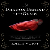 the Dragon Behind Glass: A True Story of Power, Obsession, and World's Most Coveted Fish