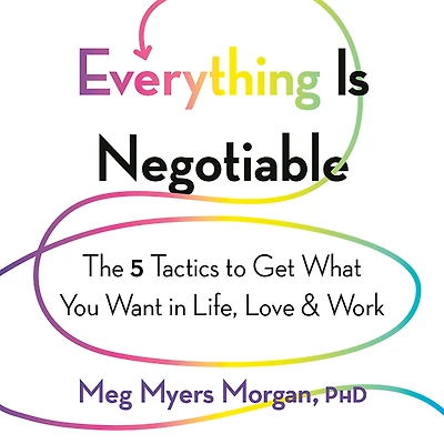 Everything Is Negotiable: The 5 Tactics to Get What You Want Life, Love, and Work
