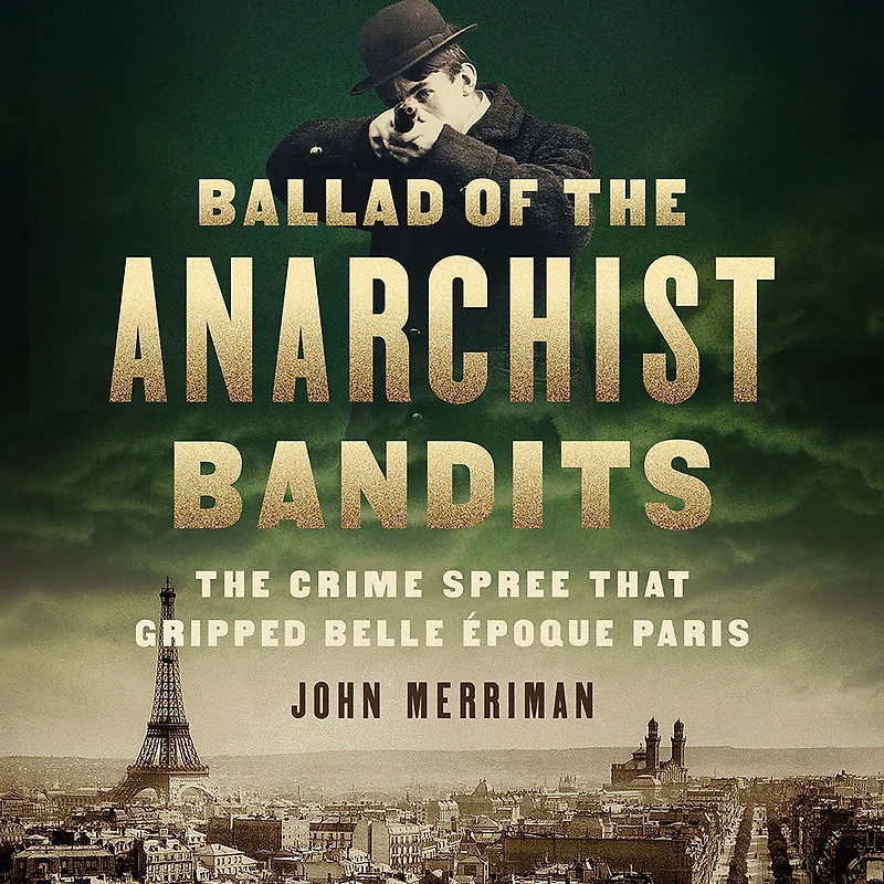 Ballad of The Anarchist Bandits: Crime Spree that Gripped Belle Epoque Paris