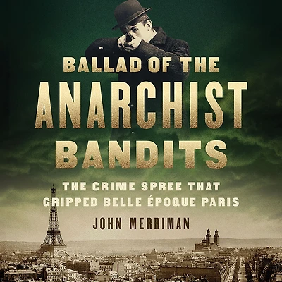 Ballad of The Anarchist Bandits: Crime Spree that Gripped Belle Epoque Paris