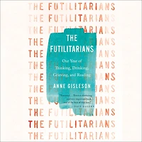 The Futilitarians: Our Year of Thinking, Drinking, Grieving, and Reading