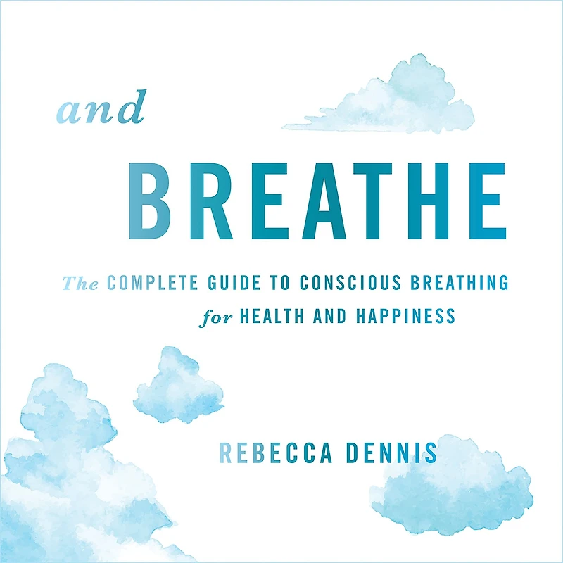 and Breathe: The Complete Guide to Conscious Breathing for Health Happiness