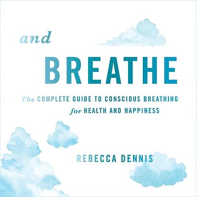 and Breathe: The Complete Guide to Conscious Breathing for Health Happiness