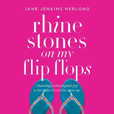 Rhinestones on My Flip-Flops: Choosing Extravagant Joy the Midst of Everyday Mess-Ups