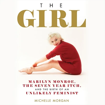 the Girl: Marilyn Monroe, Seven Year Itch, and Birth of an Unlikely Feminist