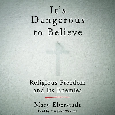 It's Dangerous to Believe: Religious Freedom and Its Enemies