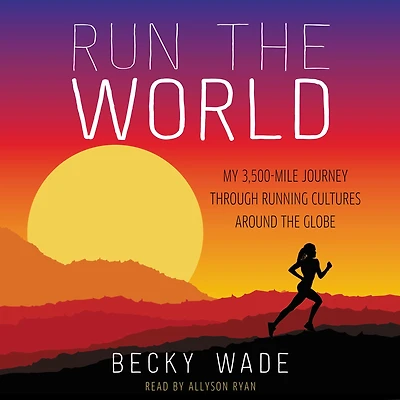 Run the World: My 3,500-Mile Journey through Running Cultures around Globe