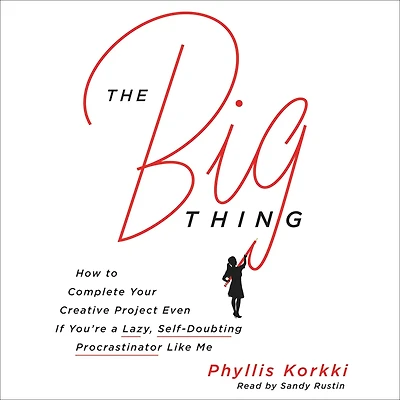 The Big Thing: How to Complete Your Creative Project Even if You're a Lazy, Self-Doubting Procrastinator Like Me