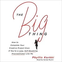 The Big Thing: How to Complete Your Creative Project Even if You're a Lazy, Self-Doubting Procrastinator Like Me