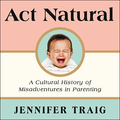 Act Natural: A Cultural History of Misadventures Parenting