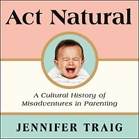 Act Natural: A Cultural History of Misadventures Parenting