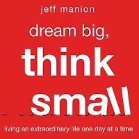 Dream Big, Think Small: Living an Extraordinary Life One Day at a Time