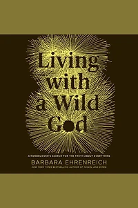 Living with A Wild God: Nonbeliever's Search for the Truth about Everything