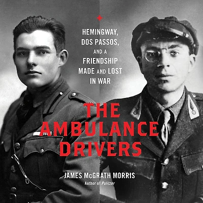 The Ambulance Drivers: Hemingway, Dos Passos, and a Friendship Made Lost War