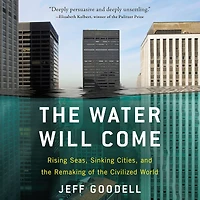 the Water Will Come: Rising Seas, Sinking Cities, and Remaking of Civilized World