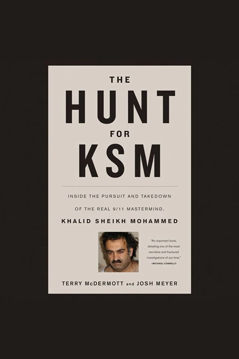 the Hunt for KSM: Inside Pursuit and Takedown of Real 9/11 Mastermind, Khalid Sheikh Mohammed