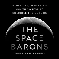 the Space Barons: Elon Musk, Jeff Bezos, and Quest to Colonize Cosmos