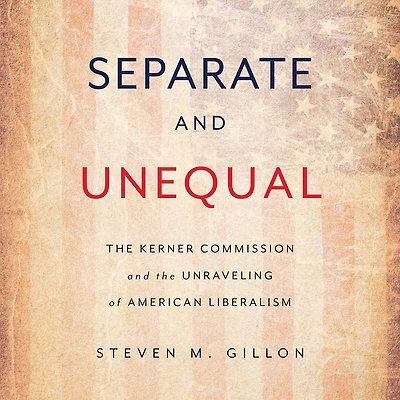 Separate and Unequal: the Kerner Commission Unraveling of American Liberalism